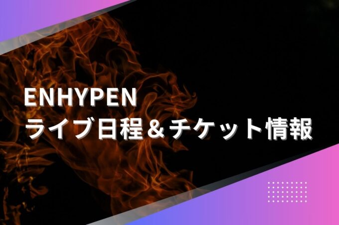 ENHYPENライブ2024｜ツアー日程・会場・チケット情報