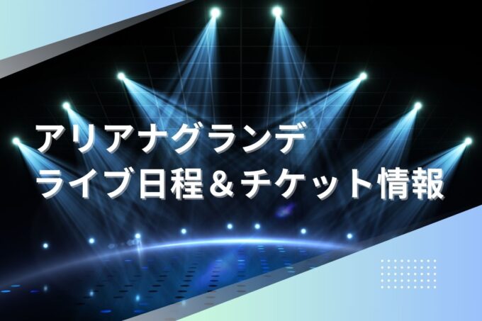 アリアナ・グランデライブ2024｜ツアー日程・会場・チケット情報