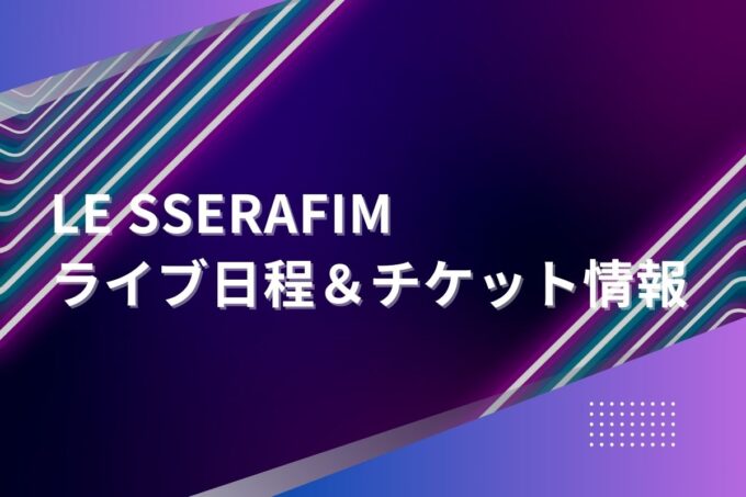 LE SSERAFIM（ルセラフィム）ライブ2024｜ツアー日程・会場・チケット情報