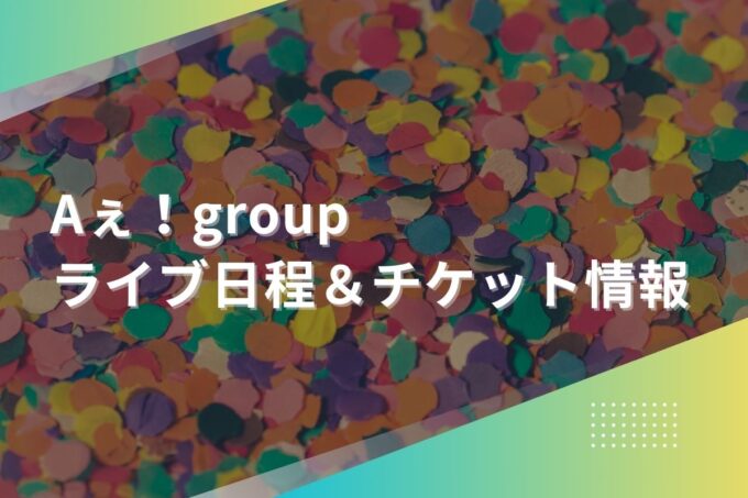 Aぇ！group（えぇグループ）ライブ2024｜ツアー日程・会場・チケット情報