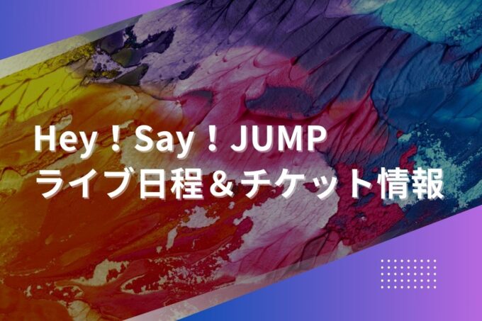 Hey！Say！JUMPライブ2024｜ツアー日程・会場・チケット情報