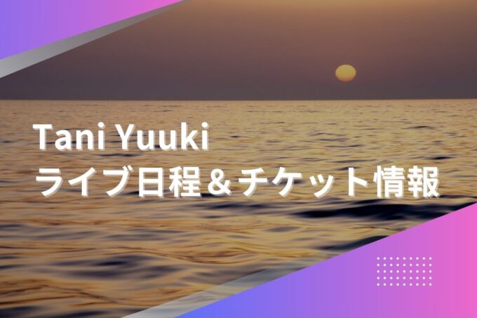 Tani Yuukiライブ2024｜ツアー日程・会場・チケット情報